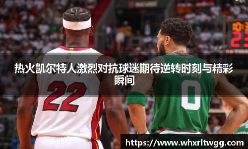 热火凯尔特人激烈对抗球迷期待逆转时刻与精彩瞬间